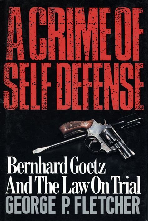 A Crime Of Self Defense Bernhard Goetz And The Law On Trial By George A Crime Of Self Defense Bernhard Goetz And The Law On Trial By George